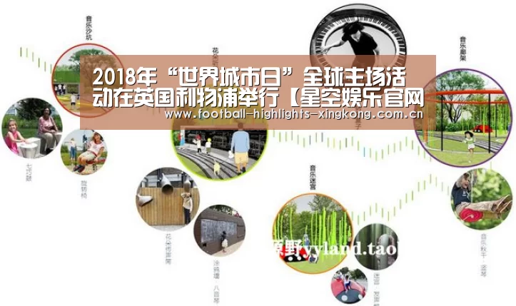 2018年“世界城市日”全球主场活动在英国利物浦举行【星空娱乐官网登录】(图2) 星空娱乐官网登录