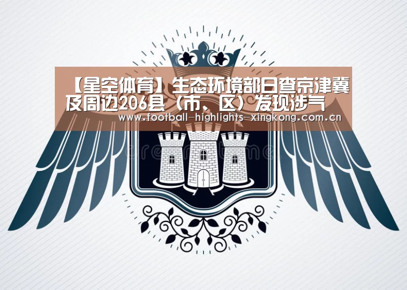 【星空体育】生态环境部日查京津冀及周边206县(市、区)发现涉气环境问题53个(图1) 星空娱乐官网登录