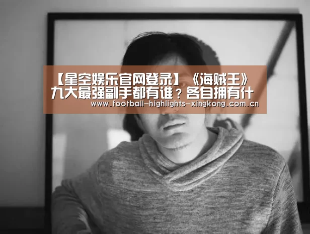 【星空娱乐官网登录】《海贼王》九大最强副手都有谁?各自拥有什么能力?(图1) 星空娱乐