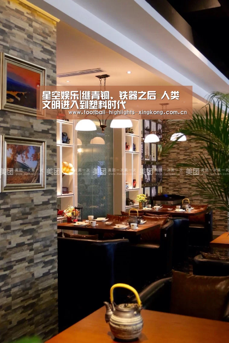 星空娱乐|继青铜、铁器之后 人类文明进入到塑料时代(图1) 星空娱乐官网登录