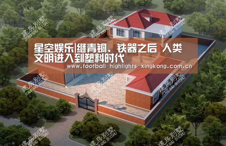 星空娱乐|继青铜、铁器之后 人类文明进入到塑料时代(图2) 星空体育